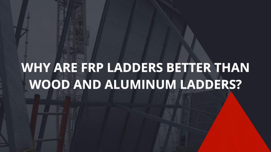 Why Are FRP Ladders Better Than Wood and Aluminum Ladders